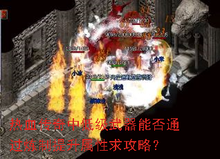 热血传奇中低级武器能否通过炼制提升属性求攻略? 热血传奇中低级武器能否通过炼制提升属性求攻略?