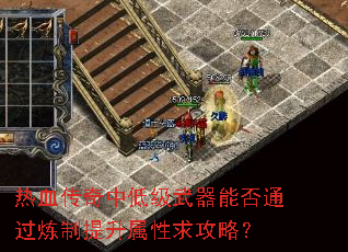 热血传奇中低级武器能否通过炼制提升属性求攻略? 热血传奇中低级武器能否通过炼制提升属性求攻略?