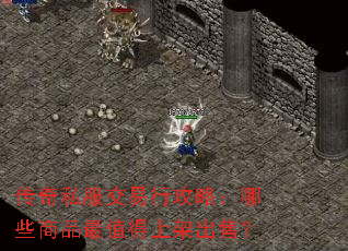 传奇私服交易行攻略:哪些商品最值得上架出售? 传奇私服交易行攻略:哪些商品最值得上架出售?