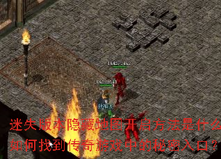 迷失版本隐藏地图开启方法是什么?如何找到传奇游戏中的秘密入口? 迷失版本隐藏地图开启方法是什么?如何找到传奇游戏中的秘密入口?