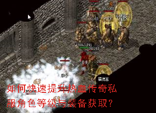 如何快速提升热血传奇私服角色等级与装备获取? 如何快速提升热血传奇私服角色等级与装备获取?