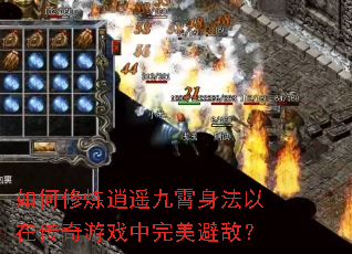 如何修炼逍遥九霄身法以在传奇游戏中完美避敌? 如何修炼逍遥九霄身法以在传奇游戏中完美避敌?