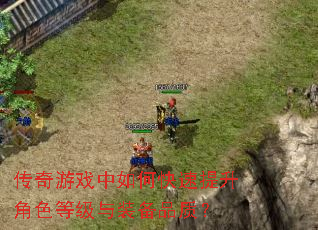 传奇游戏中如何快速提升角色等级与装备品质? 传奇游戏中如何快速提升角色等级与装备品质?