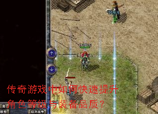 传奇游戏中如何快速提升角色等级与装备品质? 传奇游戏中如何快速提升角色等级与装备品质?