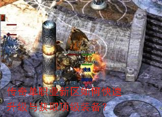 传奇单职业新区如何快速升级与获取顶级装备? 传奇单职业新区如何快速升级与获取顶级装备?