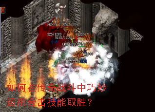 如何在传奇战斗中巧妙运用合击技能取胜? 如何在传奇战斗中巧妙运用合击技能取胜?
