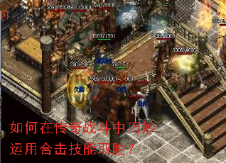 如何在传奇战斗中巧妙运用合击技能取胜? 如何在传奇战斗中巧妙运用合击技能取胜?
