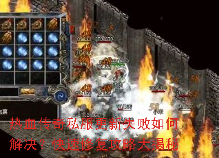热血传奇私服更新失败如何解决?快速修复攻略大揭秘 热血传奇私服更新失败如何解决?快速修复攻略大揭秘