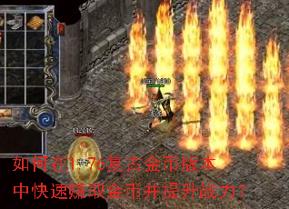 如何在1.76复古金币版本中快速赚取金币并提升战力? 如何在1.76复古金币版本中快速赚取金币并提升战力?