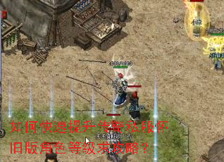 如何快速提升传奇私服怀旧版角色等级求攻略? 如何快速提升传奇私服怀旧版角色等级求攻略?