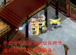 热血传奇私服单机版如何快速升级与获取极品装备? 热血传奇私服单机版如何快速升级与获取极品装备?