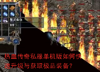 热血传奇私服单机版如何快速升级与获取极品装备? 热血传奇私服单机版如何快速升级与获取极品装备?