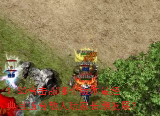 1.80合击服哪个版本最经典且适合散人玩家长期发展? 1.80合击服哪个版本最经典且适合散人玩家长期发展?
