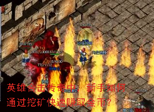 英雄合击传奇中,新手如何通过挖矿快速赚取金币? 英雄合击传奇中,新手如何通过挖矿快速赚取金币?