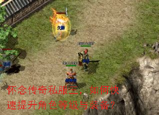 怀念传奇私服三,如何快速提升角色等级与装备? 怀念传奇私服三,如何快速提升角色等级与装备?