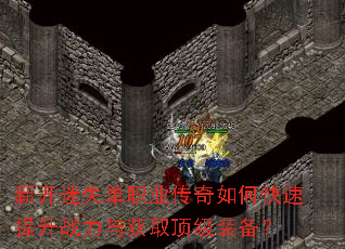新开迷失单职业传奇如何快速提升战力与获取顶级装备? 新开迷失单职业传奇如何快速提升战力与获取顶级装备?