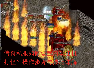 传奇私服如何设置自动挂机打怪?操作步骤与技巧详解 传奇私服如何设置自动挂机打怪?操作步骤与技巧详解