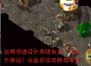 如何快速提升英雄合击1.85角色等级?装备获取攻略有哪些? 如何快速提升英雄合击1.85角色等级?装备获取攻略有哪些?