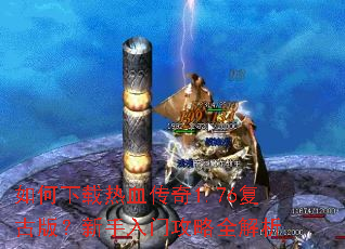 如何下载热血传奇1.76复古版?新手入门攻略全解析 如何下载热血传奇1.76复古版?新手入门攻略全解析