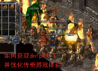 如何获取dnfpk补丁并优化传奇游戏体验? 如何获取dnfpk补丁并优化传奇游戏体验?