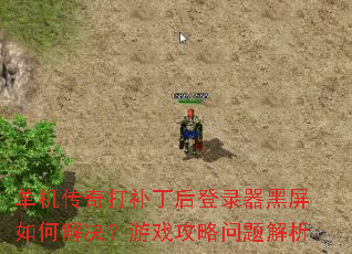 单机传奇打补丁后登录器黑屏如何解决?游戏攻略问题解析 单机传奇打补丁后登录器黑屏如何解决?游戏攻略问题解析