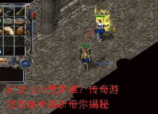 新武帝究竟是谁?传奇游戏攻略全解析带你揭秘 新武帝究竟是谁?传奇游戏攻略全解析带你揭秘