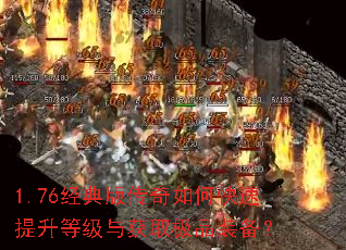 1.76经典版传奇如何快速提升等级与获取极品装备? 1.76经典版传奇如何快速提升等级与获取极品装备?