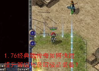 1.76经典版传奇如何快速提升等级与获取极品装备? 1.76经典版传奇如何快速提升等级与获取极品装备?