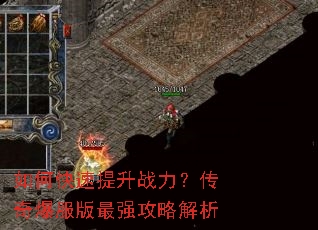 如何快速提升战力?传奇爆服版最强攻略解析 如何快速提升战力?传奇爆服版最强攻略解析