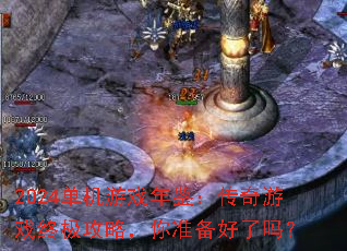 2024单机游戏年鉴:传奇游戏终极攻略,你准备好了吗? 2024单机游戏年鉴:传奇游戏终极攻略,你准备好了吗?