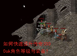 如何快速提升传奇3000ok角色等级与装备? 如何快速提升传奇3000ok角色等级与装备?