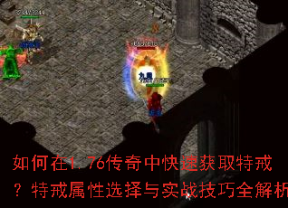 如何在1.76传奇中快速获取特戒?特戒属性选择与实战技巧全解析 如何在1.76传奇中快速获取特戒?特戒属性选择与实战技巧全解析