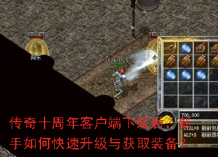传奇十周年客户端下载后,新手如何快速升级与获取装备? 传奇十周年客户端下载后,新手如何快速升级与获取装备?