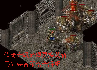 传奇升级必须更换装备吗?装备策略全解析 传奇升级必须更换装备吗?装备策略全解析