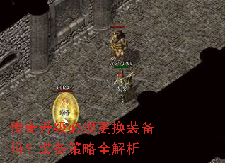 传奇升级必须更换装备吗?装备策略全解析 传奇升级必须更换装备吗?装备策略全解析