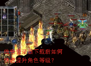 传奇登录器下载后如何快速提升角色等级? 传奇登录器下载后如何快速提升角色等级?