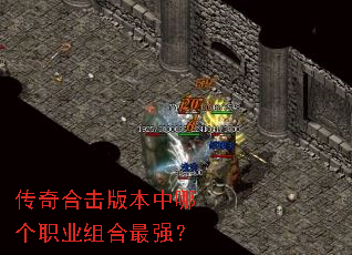 传奇合击版本中哪个职业组合最强? 传奇合击版本中哪个职业组合最强?