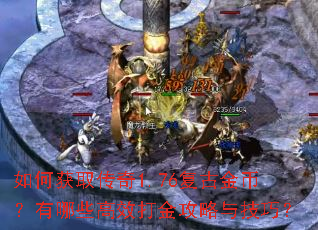 如何获取传奇1.76复古金币?有哪些高效打金攻略与技巧? 如何获取传奇1.76复古金币?有哪些高效打金攻略与技巧?