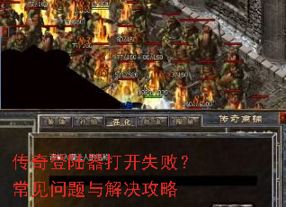 传奇登陆器打开失败?常见问题与解决攻略 传奇登陆器打开失败?常见问题与解决攻略