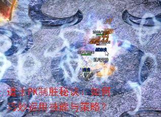 道士PK制胜秘诀:如何巧妙运用技能与策略? 道士PK制胜秘诀:如何巧妙运用技能与策略?