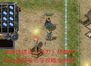 如何快速提升战力?热血传奇特殊符号名字攻略全解析 如何快速提升战力?热血传奇特殊符号名字攻略全解析