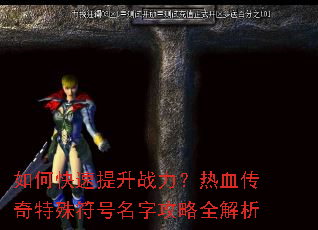 如何快速提升战力?热血传奇特殊符号名字攻略全解析 如何快速提升战力?热血传奇特殊符号名字攻略全解析