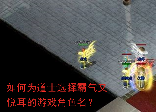 如何为道士选择霸气又悦耳的游戏角色名? 如何为道士选择霸气又悦耳的游戏角色名?