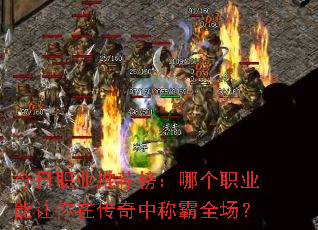 今日职业推荐榜:哪个职业能让你在传奇中称霸全场? 今日职业推荐榜:哪个职业能让你在传奇中称霸全场?