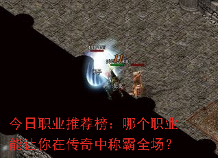 今日职业推荐榜:哪个职业能让你在传奇中称霸全场? 今日职业推荐榜:哪个职业能让你在传奇中称霸全场?