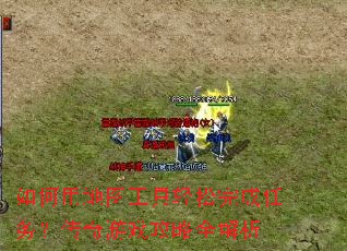 如何用地图工具轻松完成任务?传奇游戏攻略全解析 如何用地图工具轻松完成任务?传奇游戏攻略全解析