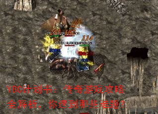 YBC计划书:传奇游戏攻略全解析,你遇到哪些难题? YBC计划书:传奇游戏攻略全解析,你遇到哪些难题?