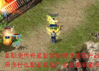 单职业传奇最新版如何快速提升战力?新手开局选什么职业最强?装备爆率最高地图在哪? 单职业传奇最新版如何快速提升战力?新手开局选什么职业最强?装备爆率最高地图在哪?