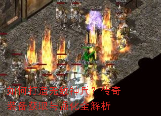 如何打造无敌神兵?传奇装备获取与强化全解析 如何打造无敌神兵?传奇装备获取与强化全解析