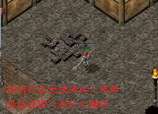 如何打造无敌神兵?传奇装备获取与强化全解析 如何打造无敌神兵?传奇装备获取与强化全解析